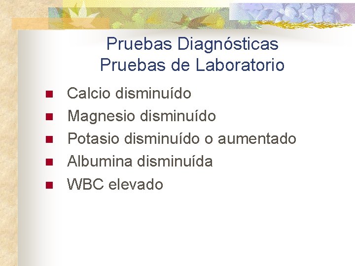 Pruebas Diagnósticas Pruebas de Laboratorio n n n Calcio disminuído Magnesio disminuído Potasio disminuído