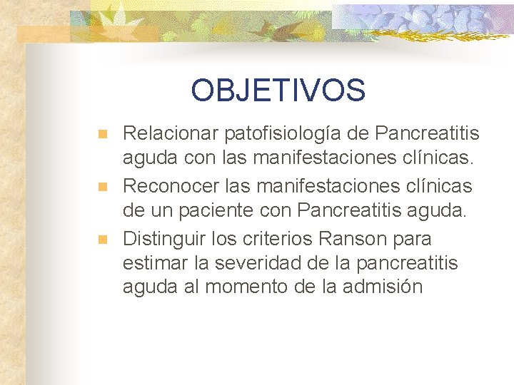 OBJETIVOS n n n Relacionar patofisiología de Pancreatitis aguda con las manifestaciones clínicas. Reconocer