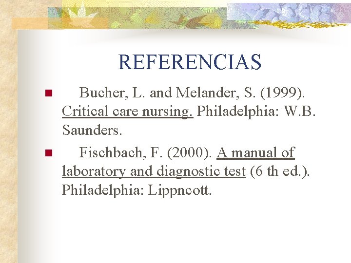 REFERENCIAS n n Bucher, L. and Melander, S. (1999). Critical care nursing. Philadelphia: W.