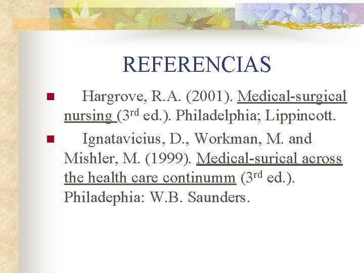 REFERENCIAS n n Hargrove, R. A. (2001). Medical-surgical nursing (3 rd ed. ). Philadelphia;