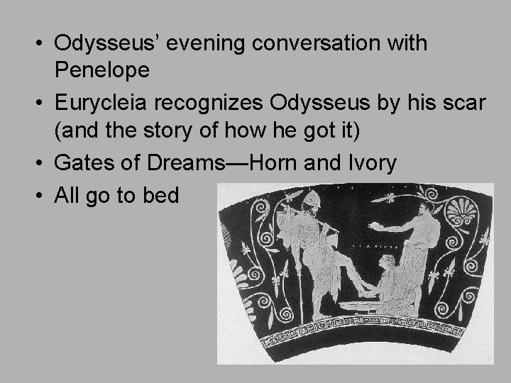  • Odysseus’ evening conversation with Penelope • Eurycleia recognizes Odysseus by his scar