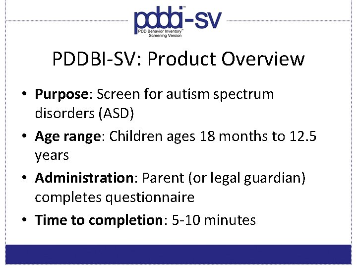 PDDBI-SV: Product Overview • Purpose: Screen for autism spectrum disorders (ASD) • Age range:
