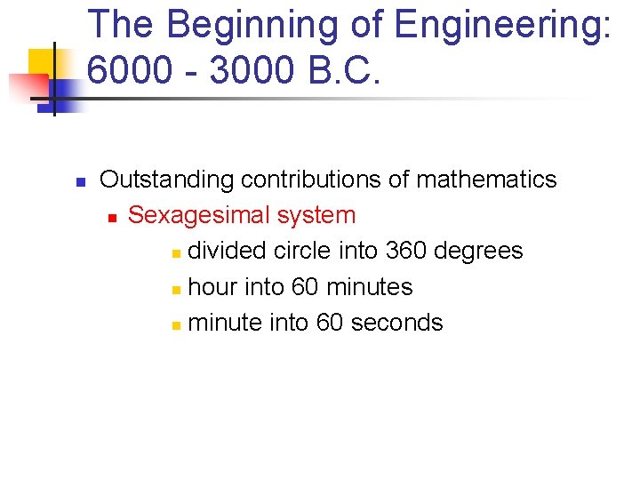 The Beginning of Engineering: 6000 - 3000 B. C. n Outstanding contributions of mathematics