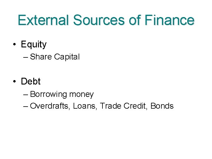 External Sources of Finance • Equity – Share Capital • Debt – Borrowing money