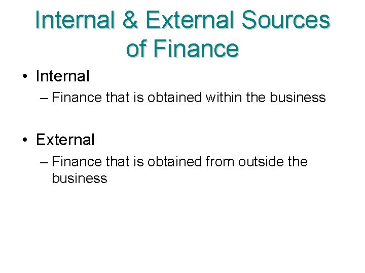 Internal & External Sources of Finance • Internal – Finance that is obtained within