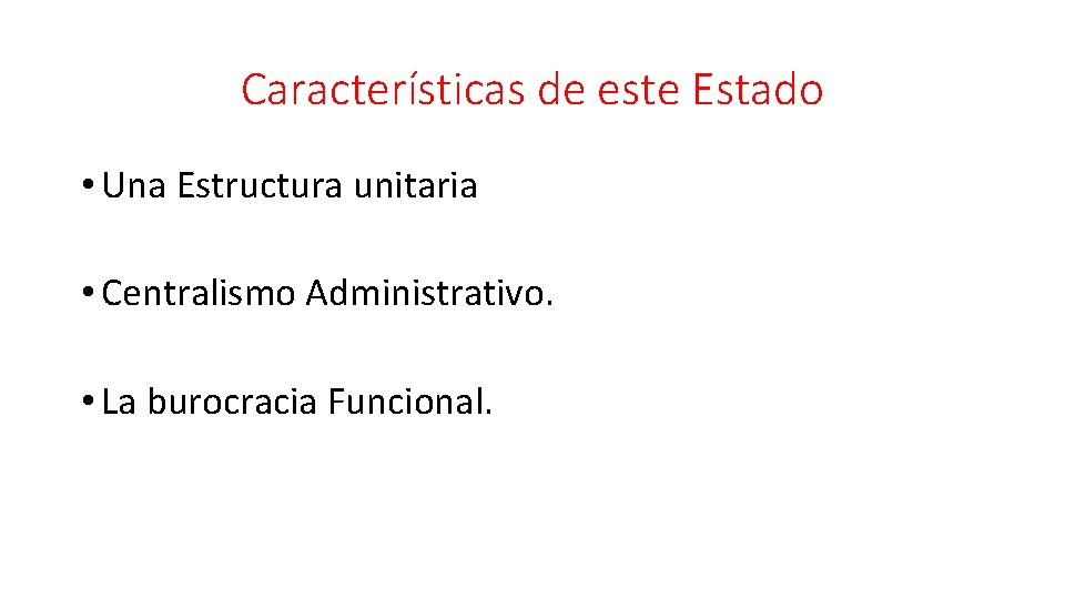 Características de este Estado • Una Estructura unitaria • Centralismo Administrativo. • La burocracia