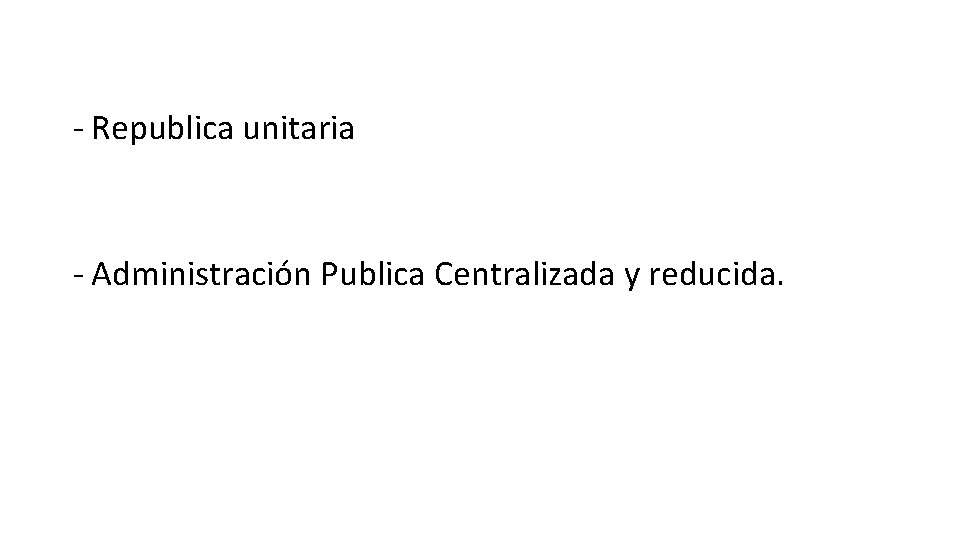 - Republica unitaria - Administración Publica Centralizada y reducida. 