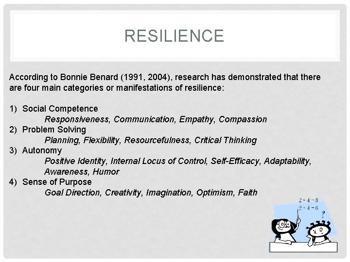 RESILIENCE According to Bonnie Benard (1991, 2004), research has demonstrated that there are four