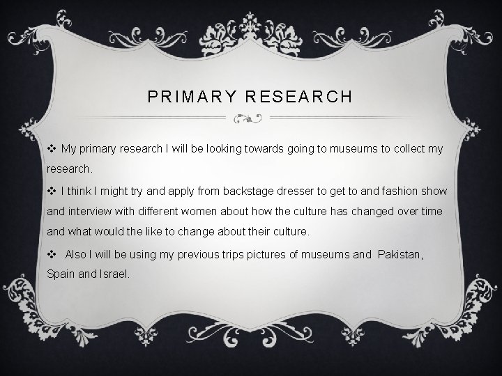 PRIMARY RESEARCH v My primary research I will be looking towards going to museums