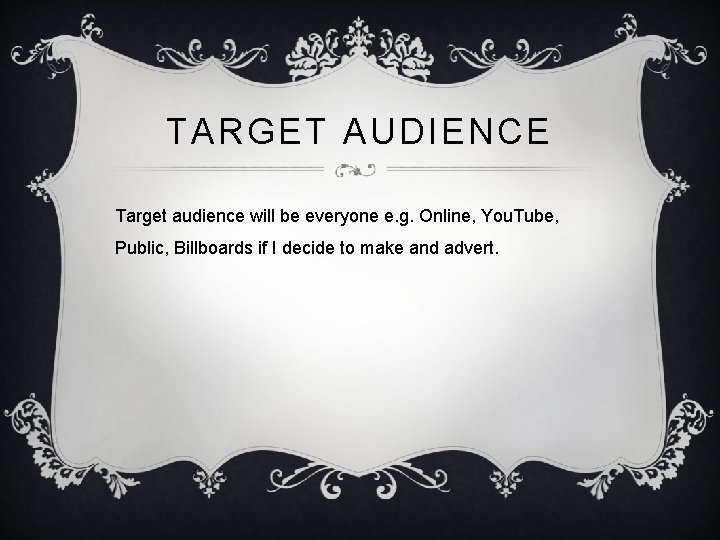 TARGET AUDIENCE Target audience will be everyone e. g. Online, You. Tube, Public, Billboards