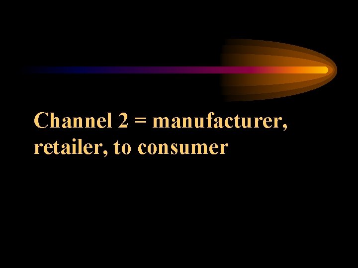 Channel 2 = manufacturer, retailer, to consumer 