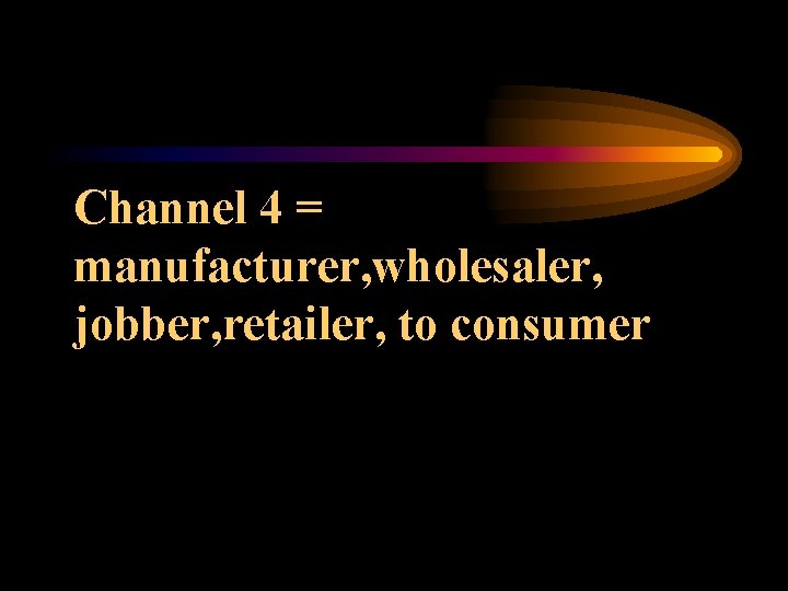 Channel 4 = manufacturer, wholesaler, jobber, retailer, to consumer 