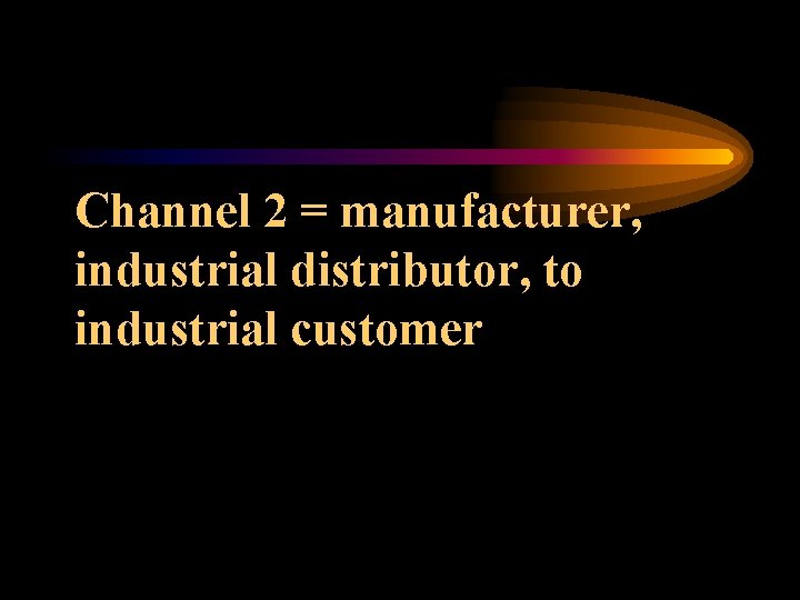 Channel 2 = manufacturer, industrial distributor, to industrial customer 