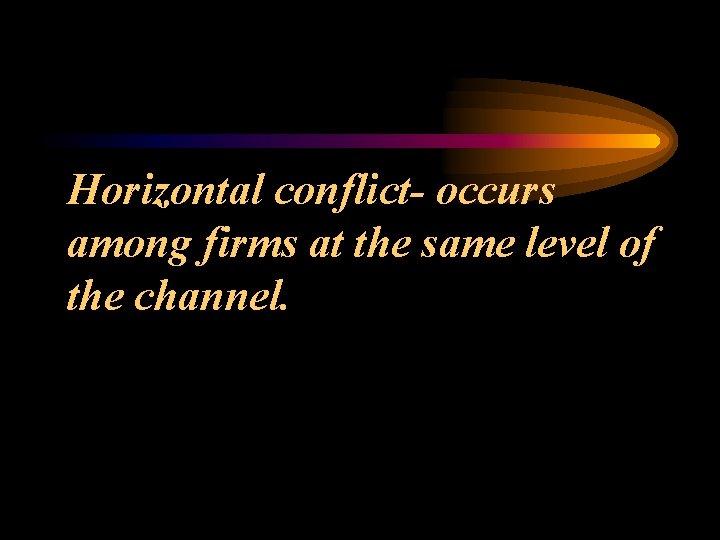 Horizontal conflict- occurs among firms at the same level of the channel. 