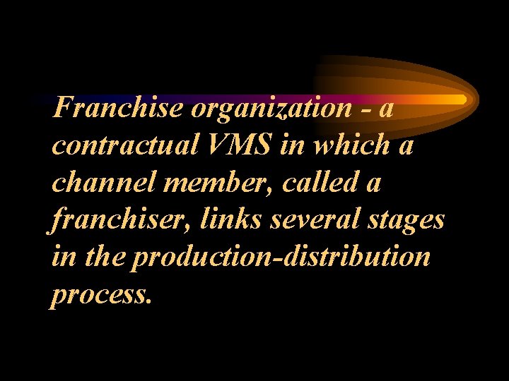 Franchise organization - a contractual VMS in which a channel member, called a franchiser,