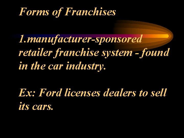 Forms of Franchises 1. manufacturer-sponsored retailer franchise system - found in the car industry.