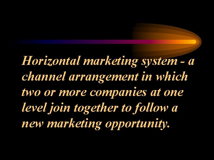 Horizontal marketing system - a channel arrangement in which two or more companies at