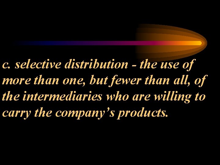 c. selective distribution - the use of more than one, but fewer than all,