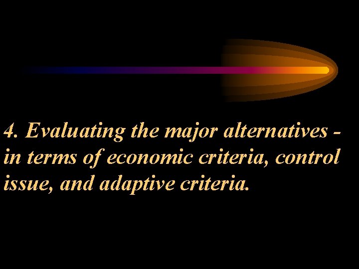 4. Evaluating the major alternatives in terms of economic criteria, control issue, and adaptive