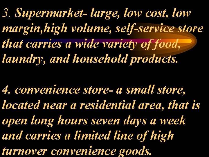 3. Supermarket- large, low cost, low margin, high volume, self-service store that carries a