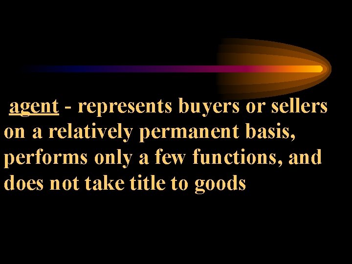 agent - represents buyers or sellers on a relatively permanent basis, performs only a