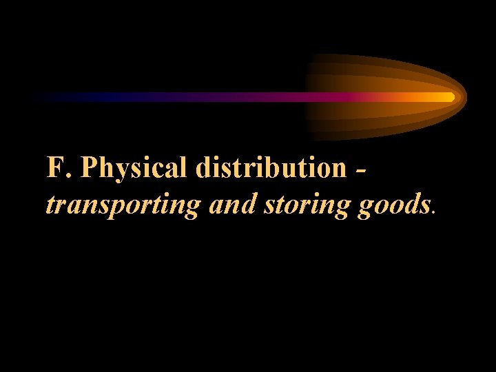 F. Physical distribution transporting and storing goods. 