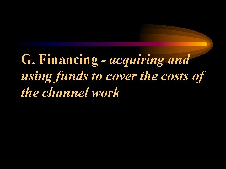 G. Financing - acquiring and using funds to cover the costs of the channel