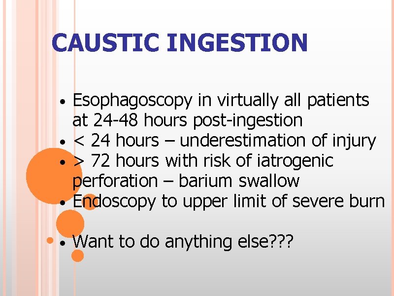 CAUSTIC INGESTION Esophagoscopy in virtually all patients at 24 -48 hours post-ingestion • <
