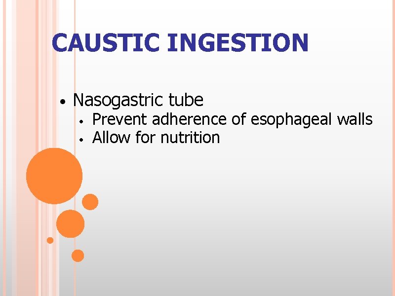 CAUSTIC INGESTION • Nasogastric tube • • Prevent adherence of esophageal walls Allow for