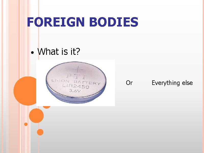 FOREIGN BODIES • What is it? Or Everything else 