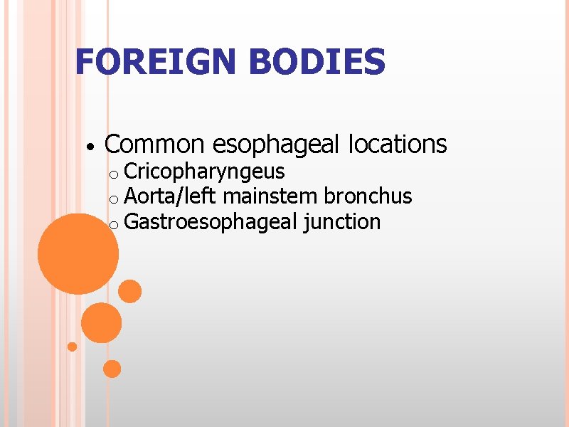 FOREIGN BODIES • Common esophageal locations o Cricopharyngeus o Aorta/left mainstem bronchus o Gastroesophageal