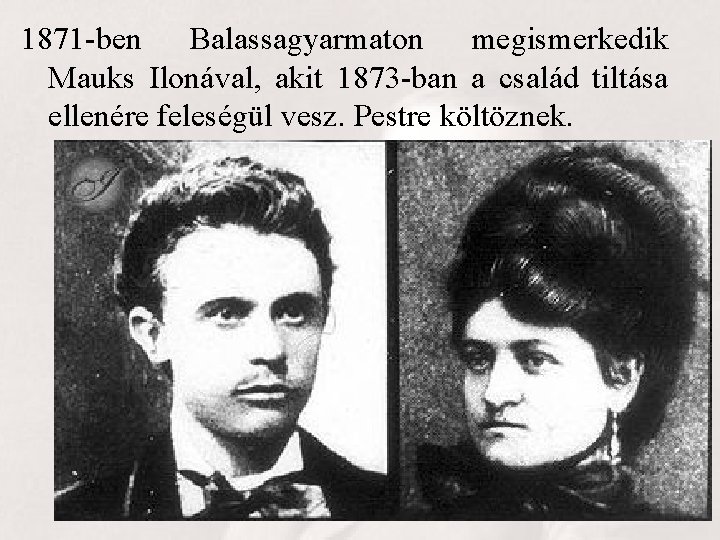 1871 -ben Balassagyarmaton megismerkedik Mauks Ilonával, akit 1873 -ban a család tiltása ellenére feleségül