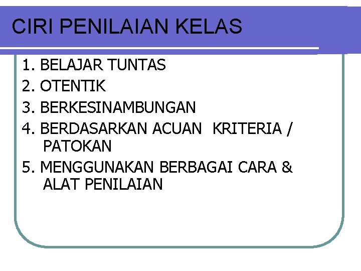 CIRI PENILAIAN KELAS 1. 2. 3. 4. BELAJAR TUNTAS OTENTIK BERKESINAMBUNGAN BERDASARKAN ACUAN KRITERIA