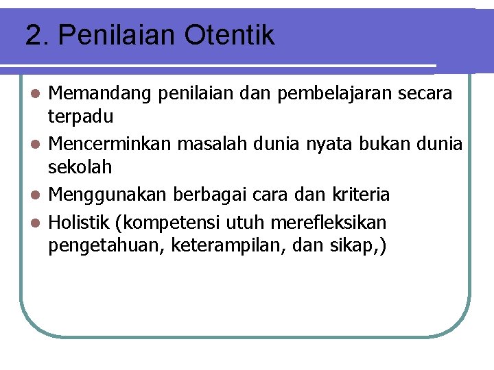 2. Penilaian Otentik Memandang penilaian dan pembelajaran secara terpadu l Mencerminkan masalah dunia nyata