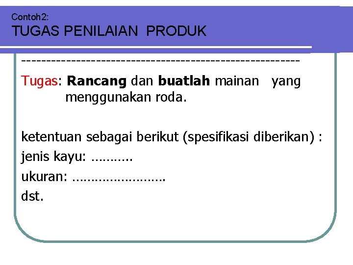 Contoh 2: TUGAS PENILAIAN PRODUK ----------------------------Tugas: Rancang dan buatlah mainan yang menggunakan roda. ketentuan