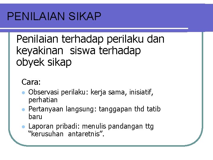 PENILAIAN SIKAP Penilaian terhadap perilaku dan keyakinan siswa terhadap obyek sikap Cara: l l