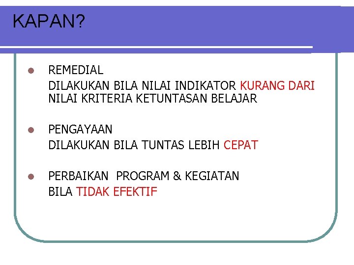 KAPAN? l REMEDIAL DILAKUKAN BILA NILAI INDIKATOR KURANG DARI NILAI KRITERIA KETUNTASAN BELAJAR l