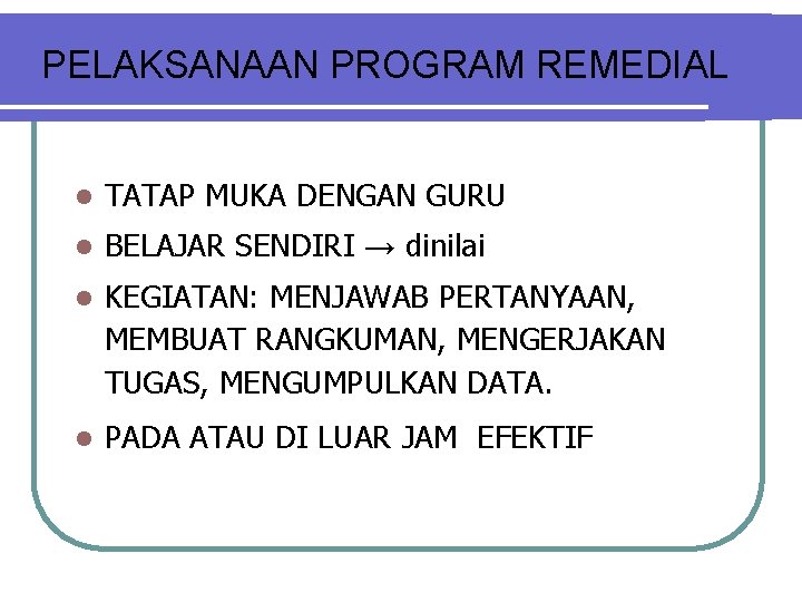 PELAKSANAAN PROGRAM REMEDIAL l TATAP MUKA DENGAN GURU l BELAJAR SENDIRI → dinilai l