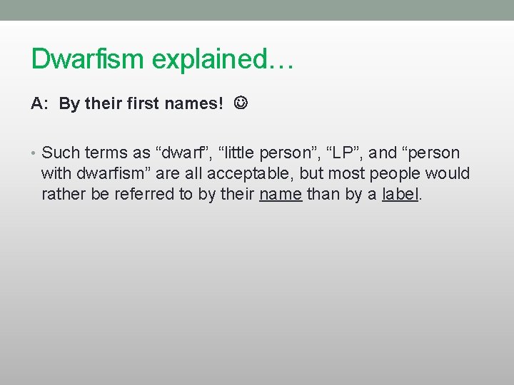 Dwarfism explained… A: By their first names! • Such terms as “dwarf”, “little person”,