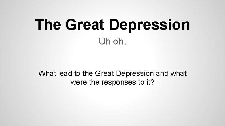 The Great Depression Uh oh. What lead to the Great Depression and what were