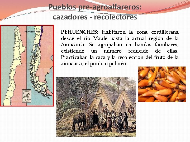 Pueblos pre-agroalfareros: cazadores - recolectores PEHUENCHES: Habitaron la zona cordillerana desde el rio Maule