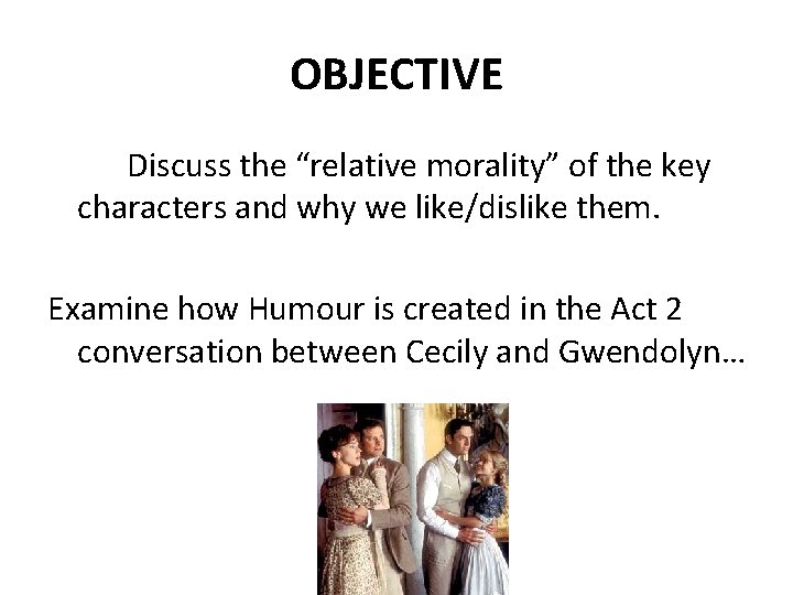 OBJECTIVE Discuss the “relative morality” of the key characters and why we like/dislike them.