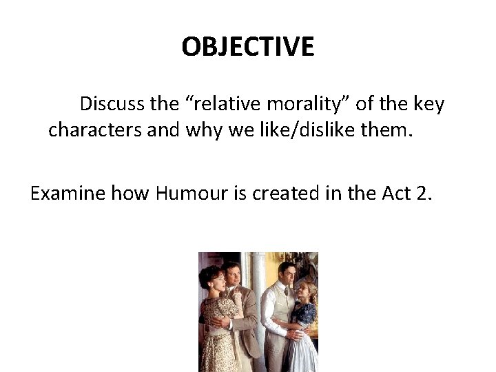 OBJECTIVE Discuss the “relative morality” of the key characters and why we like/dislike them.