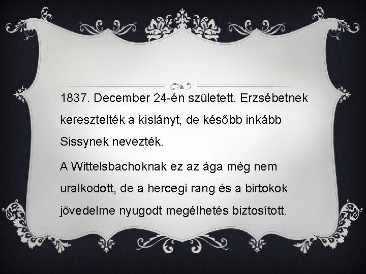 1837. December 24 -én született. Erzsébetnek keresztelték a kislányt, de később inkább Sissynek nevezték.