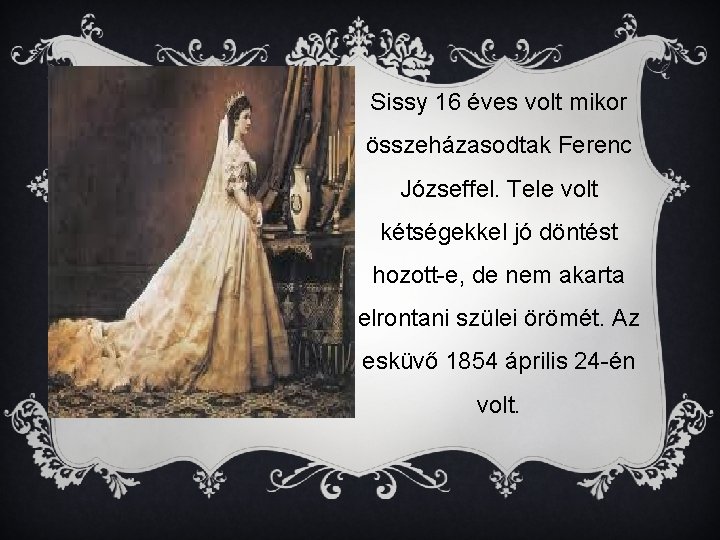 Sissy 16 éves volt mikor összeházasodtak Ferenc Józseffel. Tele volt kétségekkel jó döntést hozott-e,