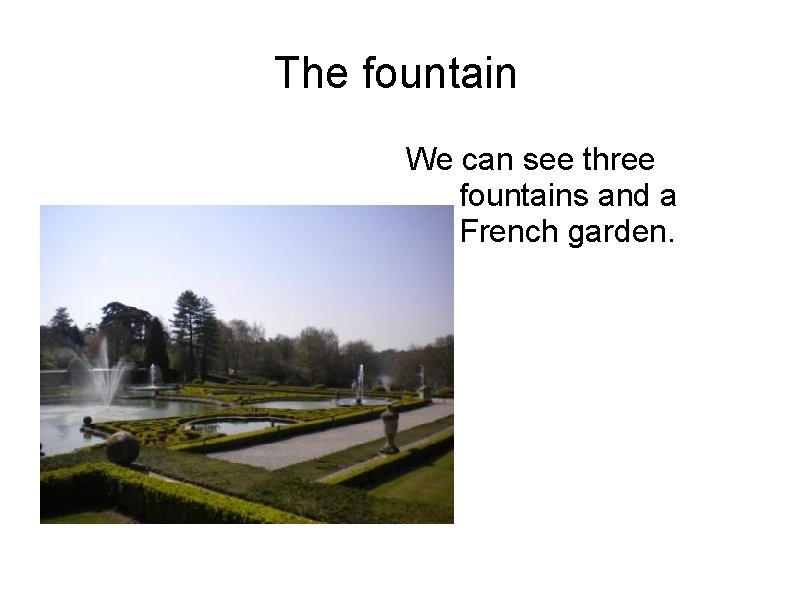 The fountain We can see three fountains and a French garden. The fountain We can see three fountains and a French garden.