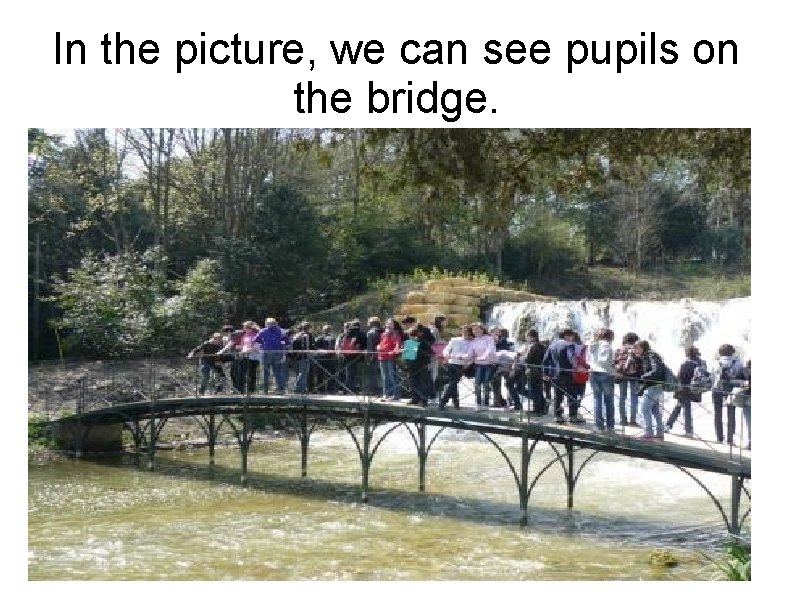 In the picture, we can see pupils on the bridge. In the picture, we can see pupils on the bridge.
