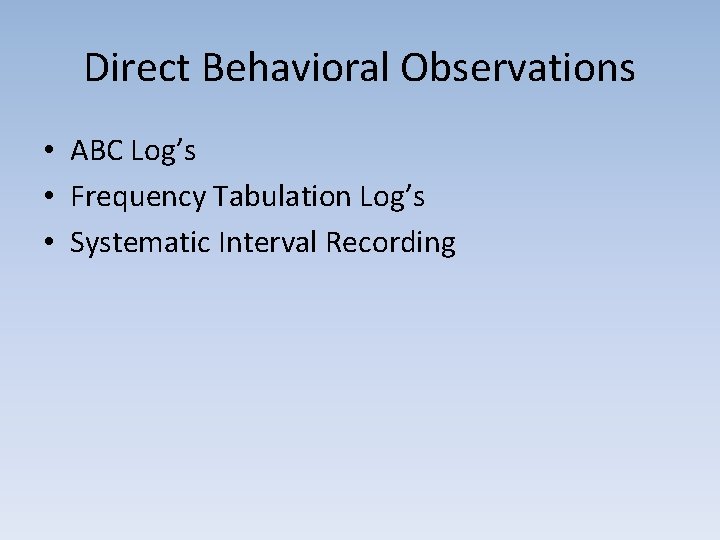 Direct Behavioral Observations • ABC Log’s • Frequency Tabulation Log’s • Systematic Interval Recording