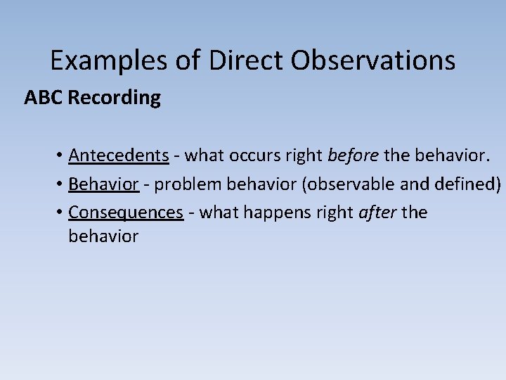 Examples of Direct Observations ABC Recording • Antecedents - what occurs right before the