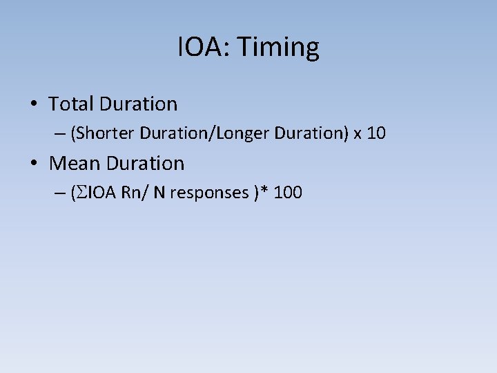 IOA: Timing • Total Duration – (Shorter Duration/Longer Duration) x 10 • Mean Duration